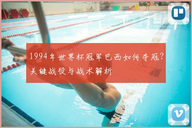 1994年世界杯冠军巴西如何夺冠？关键战役与战术解析