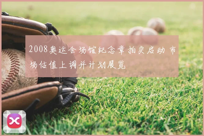 2008奥运会场馆纪念章拍卖启动 市场估值上调并计划展览