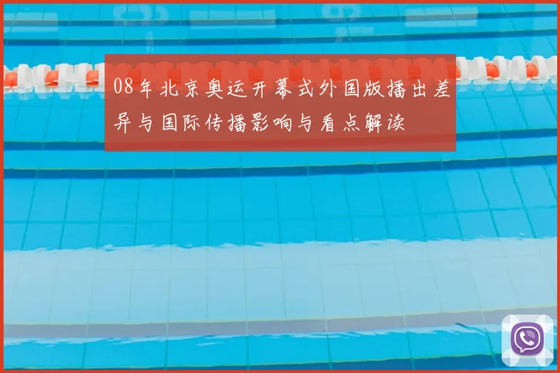08年北京奥运开幕式外国版播出差异与国际传播影响与看点解读