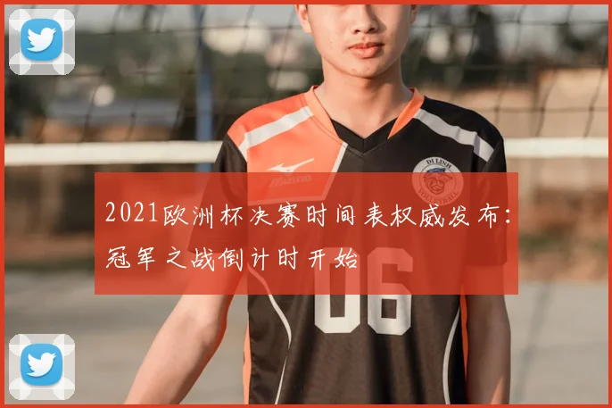 2021欧洲杯决赛时间表权威发布：冠军之战倒计时开始