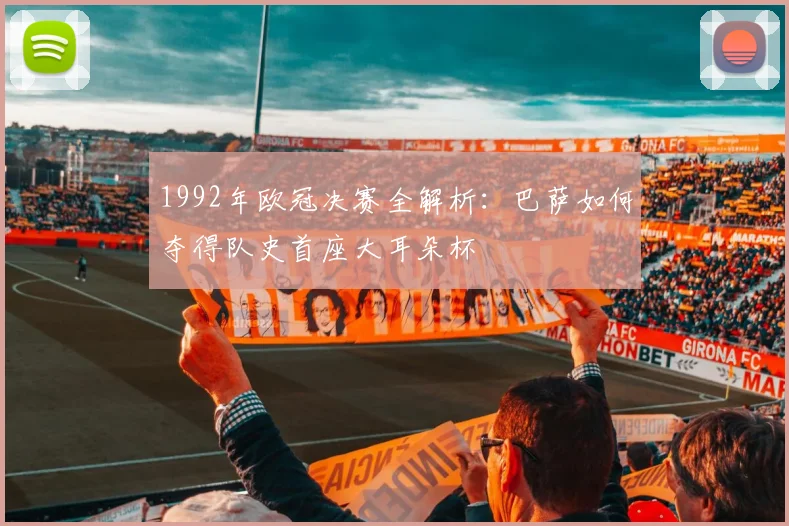 1992年欧冠决赛全解析：巴萨如何夺得队史首座大耳朵杯