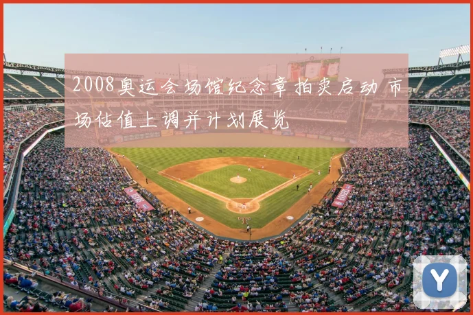 2008奥运会场馆纪念章拍卖启动 市场估值上调并计划展览