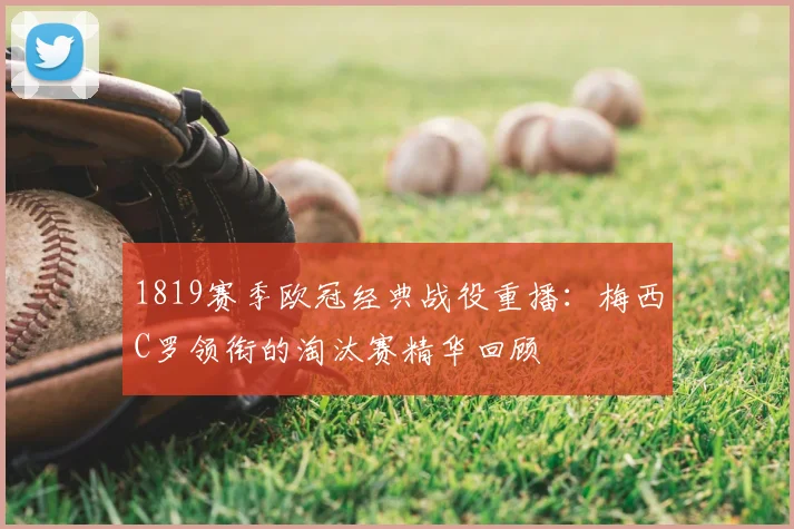 1819赛季欧冠经典战役重播：梅西C罗领衔的淘汰赛精华回顾