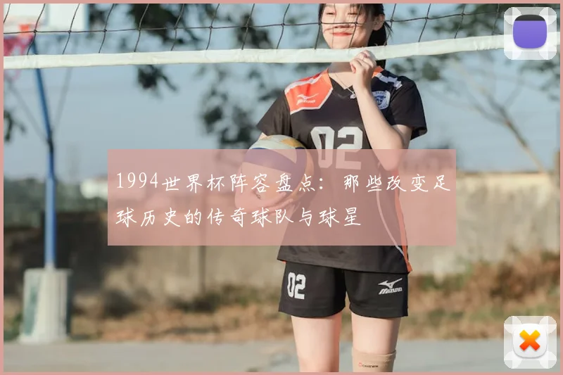 1994世界杯阵容盘点：那些改变足球历史的传奇球队与球星