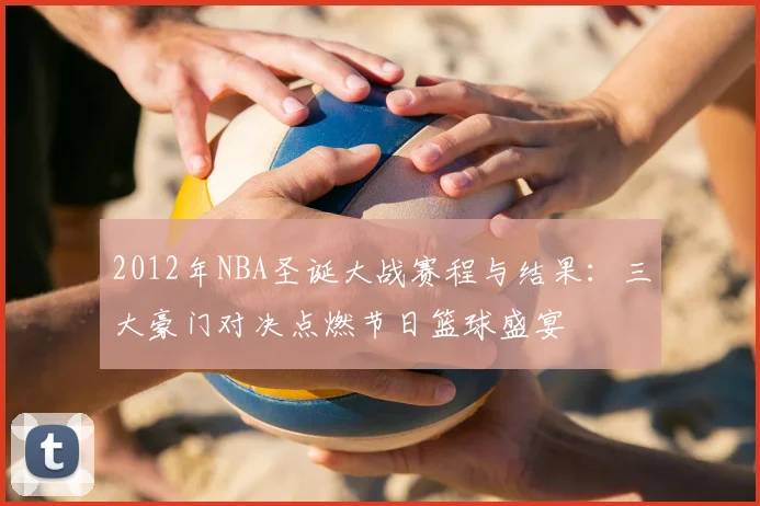 2012年NBA圣诞大战赛程与结果：三大豪门对决点燃节日篮球盛宴