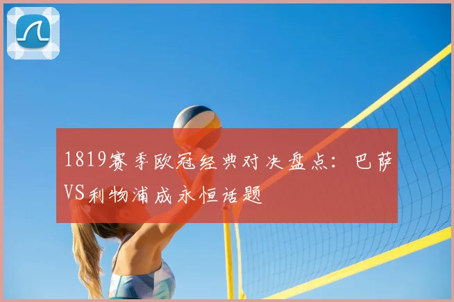 1819赛季欧冠经典对决盘点：巴萨VS利物浦成永恒话题