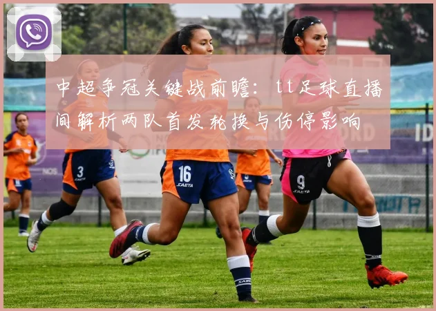 中超争冠关键战前瞻：tt足球直播间解析两队首发轮换与伤停影响