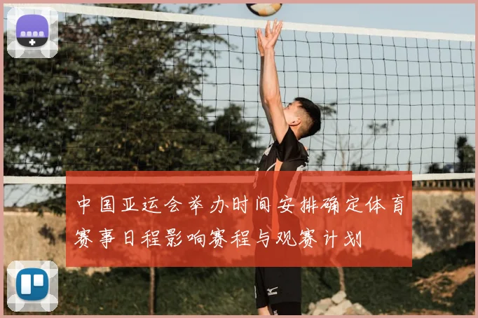 中国亚运会举办时间安排确定体育赛事日程影响赛程与观赛计划