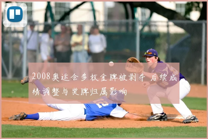 2008奥运会多枚金牌被剥夺 后续成绩调整与奖牌归属影响